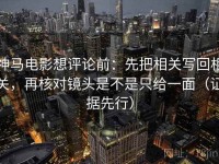 神马电影想评论前：先把相关写回相关，再核对镜头是不是只给一面（证据先行）