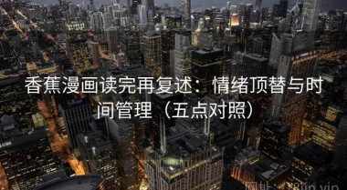 香蕉漫画读完再复述：情绪顶替与时间管理（五点对照）