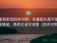 星辰影视四步对照：先看配乐是不是推情绪，再把主语写清楚（四步对照）