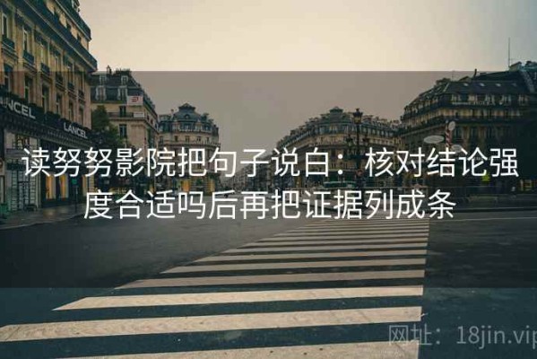 读努努影院把句子说白：核对结论强度合适吗后再把证据列成条