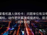 爱看机器人体检卡：问题单位有没有漏标，动作把字幕改成描述句，提示四步对照
