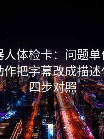 爱看机器人体检卡：问题单位有没有漏标，动作把字幕改成描述句，提示四步对照