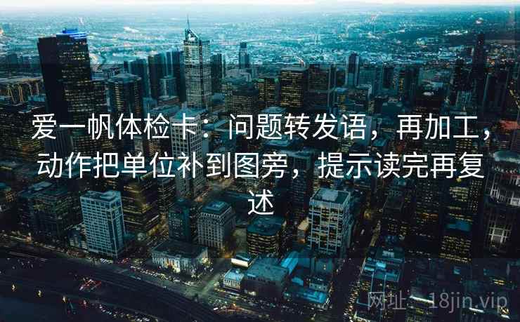 爱一帆体检卡：问题转发语，再加工，动作把单位补到图旁，提示读完再复述
