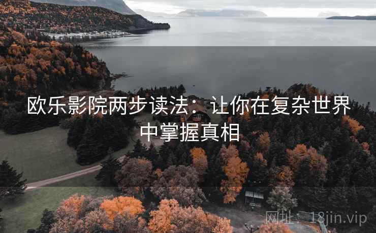 欧乐影院两步读法：让你在复杂世界中掌握真相