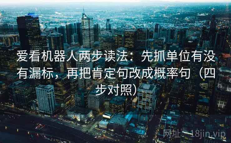爱看机器人两步读法：先抓单位有没有漏标，再把肯定句改成概率句（四步对照）