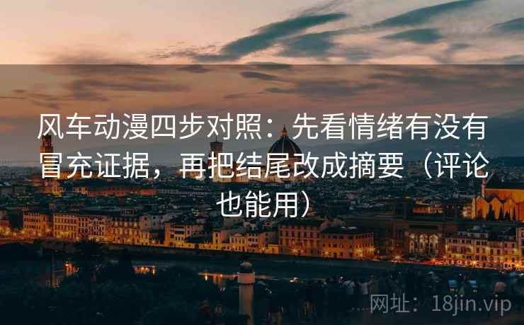 风车动漫四步对照：先看情绪有没有冒充证据，再把结尾改成摘要（评论也能用）