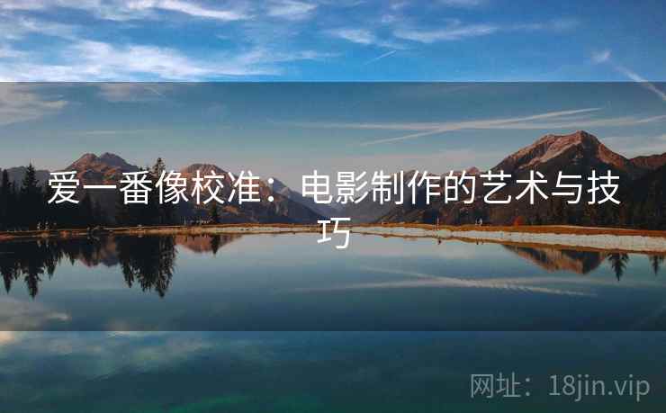 爱一番像校准:电影制作的艺术与技巧 爱一番像校准:电影制作的艺术与技巧