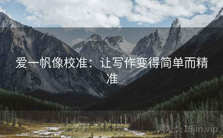 爱一帆像校准:让写作变得简单而精准 爱一帆像校准:让写作变得简单而精准