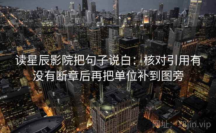 读星辰影院把句子说白：核对引用有没有断章后再把单位补到图旁