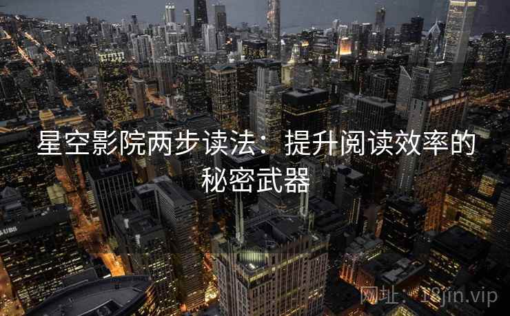 星空影院两步读法:提升阅读效率的秘密武器 星空影院两步读法:提升阅读效率的秘密武器
