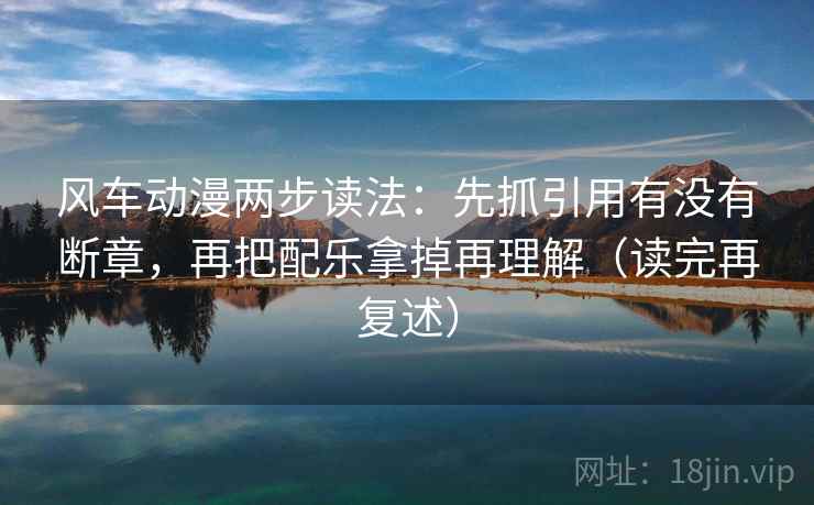 风车动漫两步读法:先抓引用有没有断章,再把配乐拿掉再理解(读完再复述) 风车动漫两步读法:先抓引用有没有断章,再把配乐拿掉再理解(读完再复述)