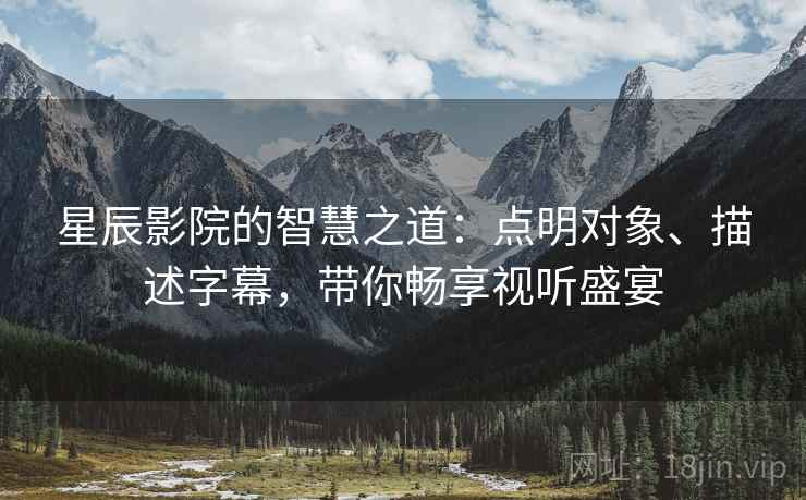 星辰影院的智慧之道：点明对象、描述字幕，带你畅享视听盛宴