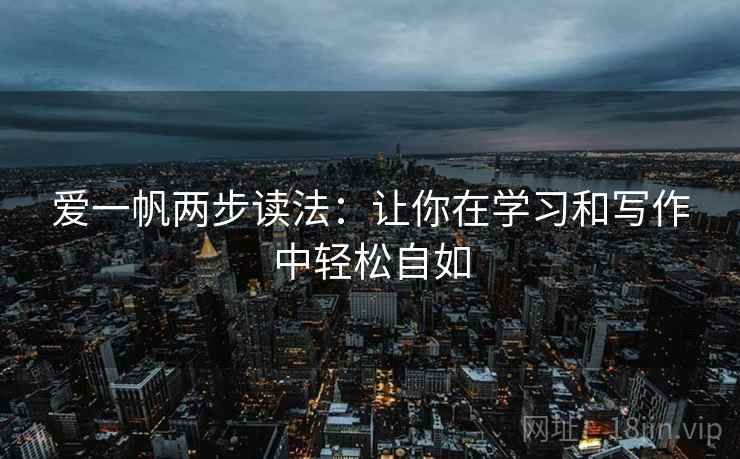 爱一帆两步读法：让你在学习和写作中轻松自如