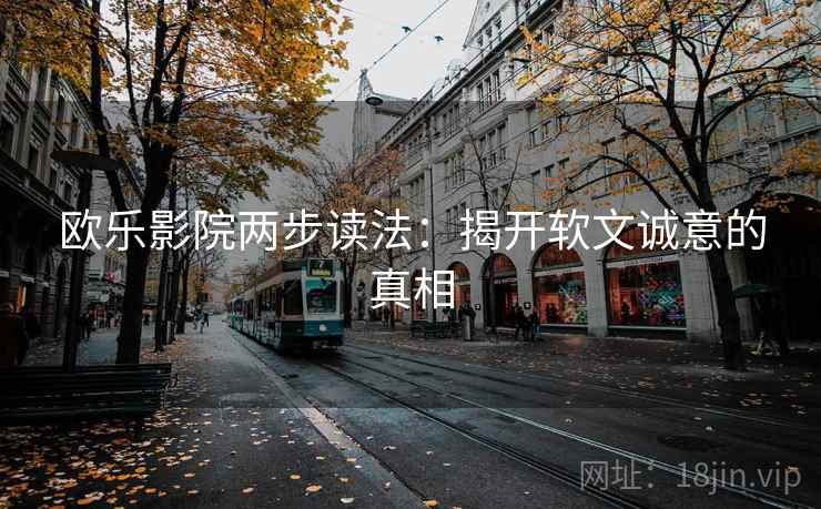 欧乐影院两步读法：揭开软文诚意的真相