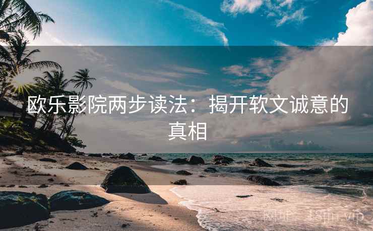 欧乐影院两步读法：揭开软文诚意的真相