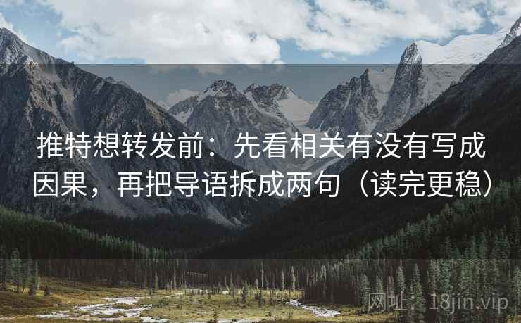 推特想转发前:先看相关有没有写成因果,再把导语拆成两句(读完更稳) 推特想转发前:先看相关有没有写成因果,再把导语拆成两句(读完更稳)