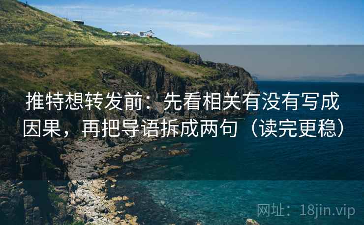 推特想转发前:先看相关有没有写成因果,再把导语拆成两句(读完更稳) 推特想转发前:先看相关有没有写成因果,再把导语拆成两句(读完更稳)