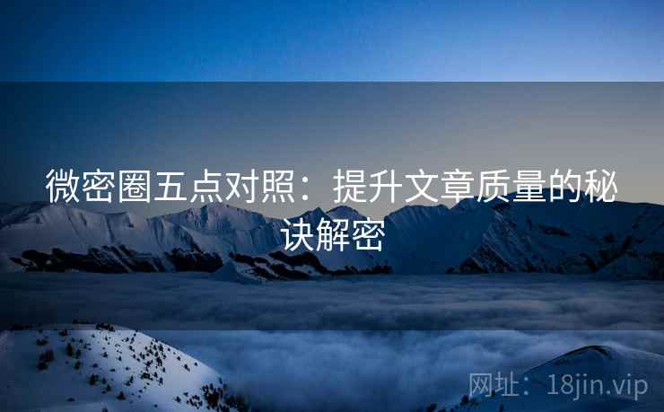 微密圈五点对照:提升文章质量的秘诀解密 微密圈五点对照:提升文章质量的秘诀解密