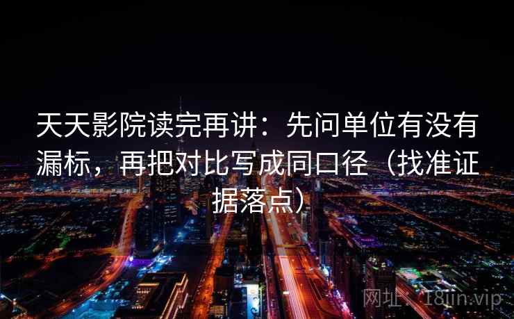 天天影院读完再讲:先问单位有没有漏标,再把对比写成同口径(找准证据落点) 天天影院读完再讲:先问单位有没有漏标,再把对比写成同口径(找准证据落点)