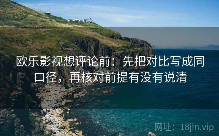 欧乐影视想评论前：先把对比写成同口径，再核对前提有没有说清