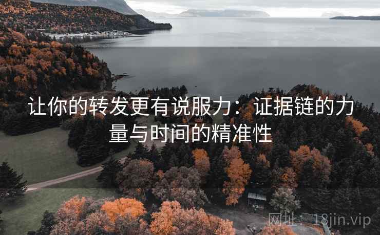 让你的转发更有说服力:证据链的力量与时间的精准性 让你的转发更有说服力:证据链的力量与时间的精准性