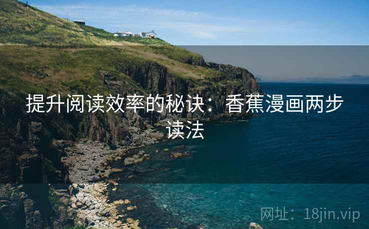 提升阅读效率的秘诀：香蕉漫画两步读法
