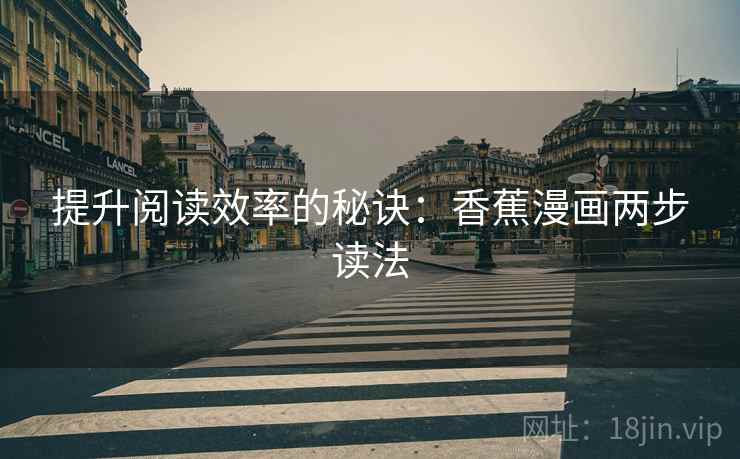 提升阅读效率的秘诀：香蕉漫画两步读法