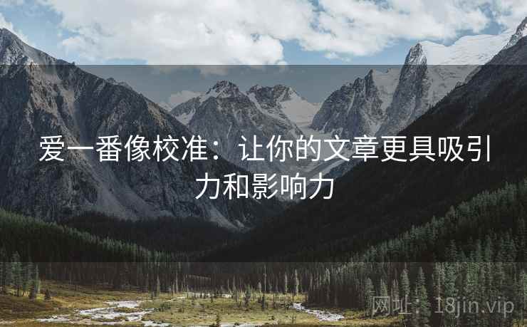 爱一番像校准:让你的文章更具吸引力和影响力 爱一番像校准:让你的文章更具吸引力和影响力