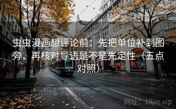 虫虫漫画想评论前：先把单位补到图旁，再核对导语是不是先定性（五点对照）