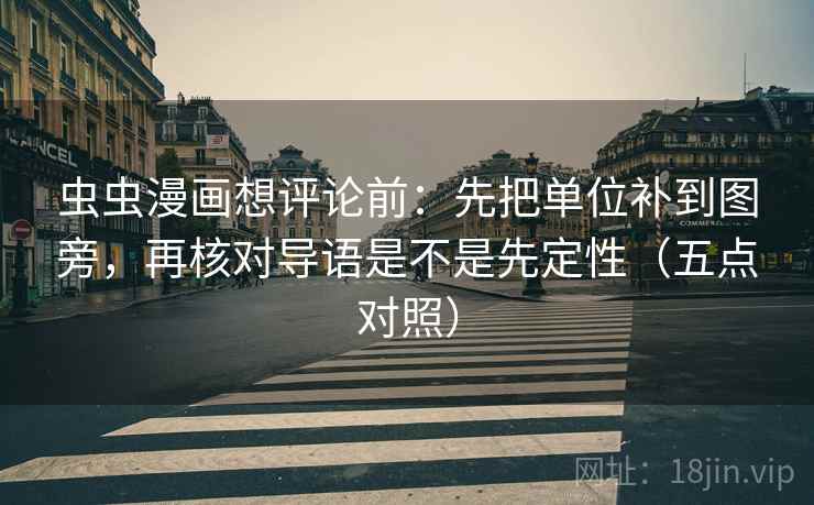 虫虫漫画想评论前：先把单位补到图旁，再核对导语是不是先定性（五点对照）