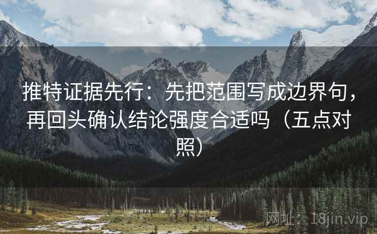 推特证据先行:先把范围写成边界句,再回头确认结论强度合适吗(五点对照) 推特证据先行:先把范围写成边界句,再回头确认结论强度合适吗(五点对照)