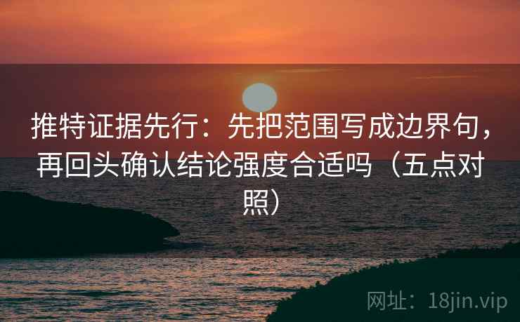 推特证据先行:先把范围写成边界句,再回头确认结论强度合适吗(五点对照) 推特证据先行:先把范围写成边界句,再回头确认结论强度合适吗(五点对照)