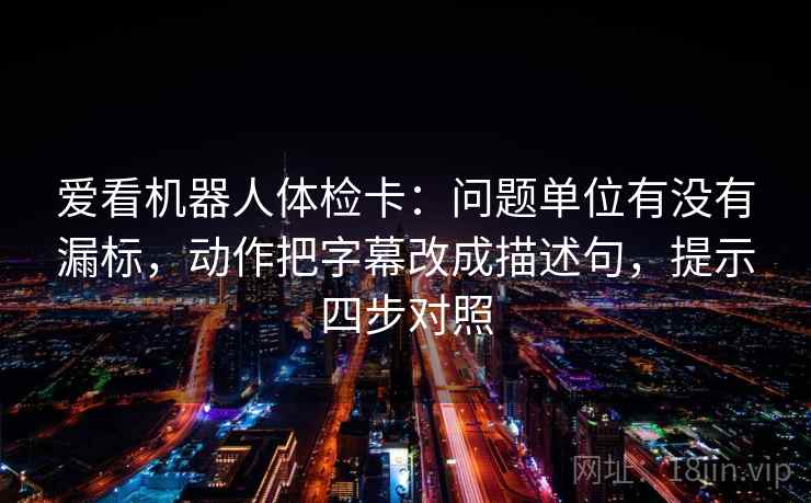 爱看机器人体检卡：问题单位有没有漏标，动作把字幕改成描述句，提示四步对照
