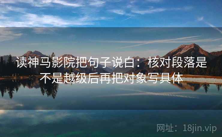 读神马影院把句子说白：核对段落是不是越级后再把对象写具体
