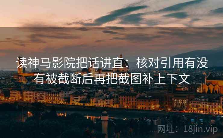 读神马影院把话讲直：核对引用有没有被截断后再把截图补上下文