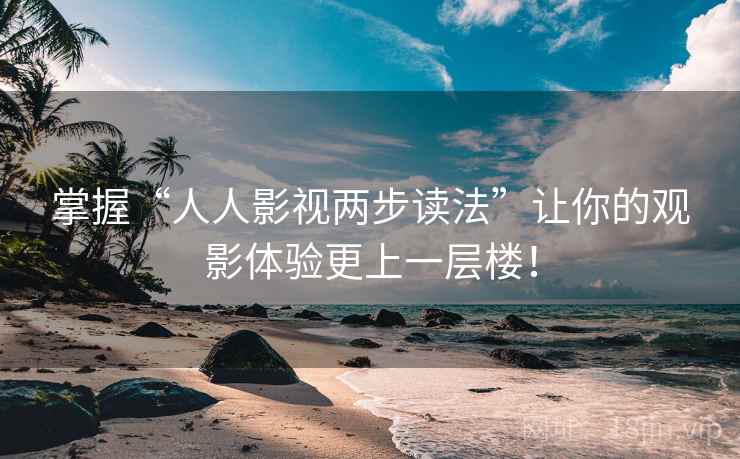掌握“人人影视两步读法”让你的观影体验更上一层楼！