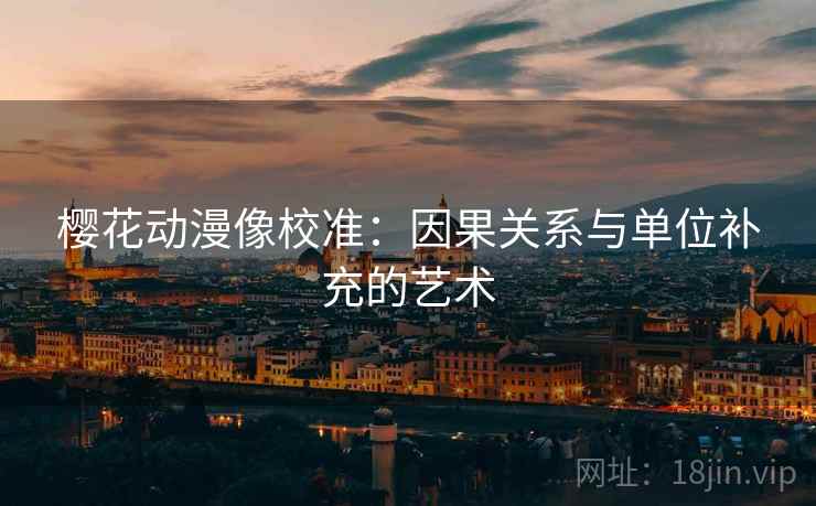 樱花动漫像校准:因果关系与单位补充的艺术 樱花动漫像校准:因果关系与单位补充的艺术