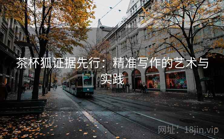 茶杯狐证据先行:精准写作的艺术与实践 茶杯狐证据先行:精准写作的艺术与实践