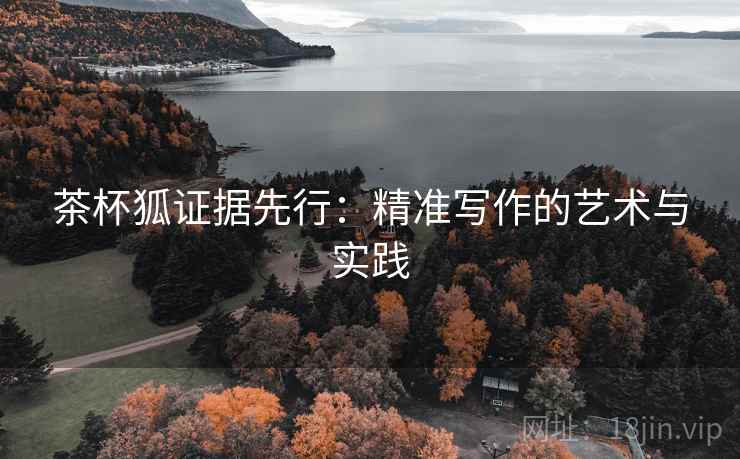 茶杯狐证据先行:精准写作的艺术与实践 茶杯狐证据先行:精准写作的艺术与实践