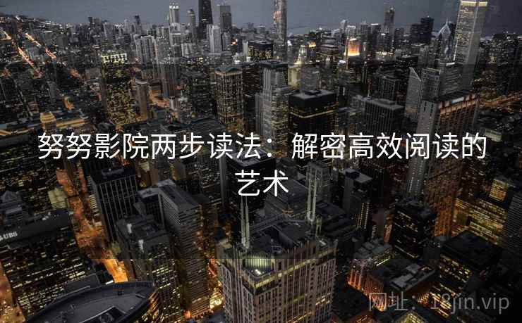 努努影院两步读法：解密高效阅读的艺术