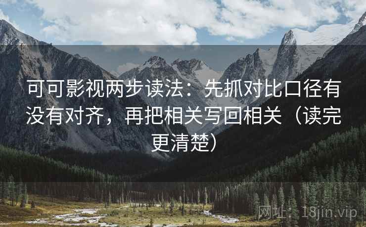 可可影视两步读法:先抓对比口径有没有对齐,再把相关写回相关(读完更清楚) 可可影视两步读法:先抓对比口径有没有对齐,再把相关写回相关(读完更清楚)