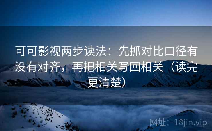 可可影视两步读法:先抓对比口径有没有对齐,再把相关写回相关(读完更清楚) 可可影视两步读法:先抓对比口径有没有对齐,再把相关写回相关(读完更清楚)