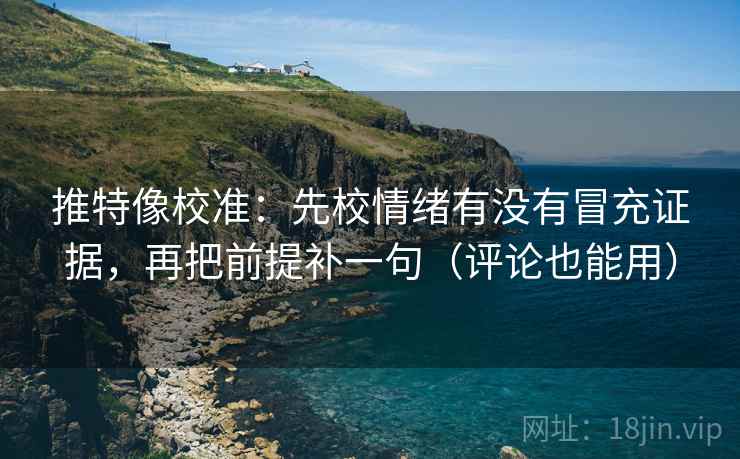 推特像校准:先校情绪有没有冒充证据,再把前提补一句(评论也能用) 推特像校准:先校情绪有没有冒充证据,再把前提补一句(评论也能用)