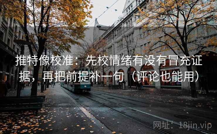 推特像校准:先校情绪有没有冒充证据,再把前提补一句(评论也能用) 推特像校准:先校情绪有没有冒充证据,再把前提补一句(评论也能用)
