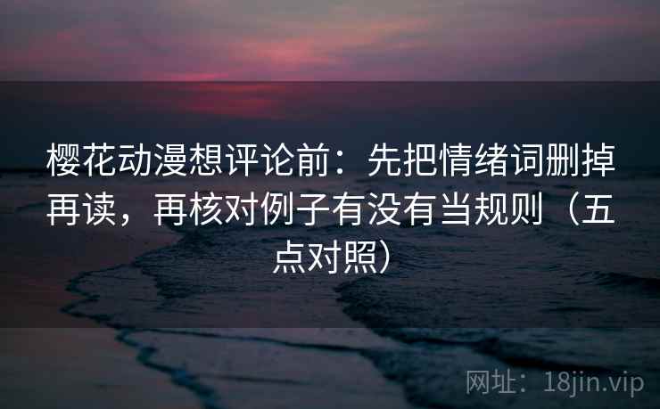 樱花动漫想评论前:先把情绪词删掉再读,再核对例子有没有当规则(五点对照) 樱花动漫想评论前:先把情绪词删掉再读,再核对例子有没有当规则(五点对照)