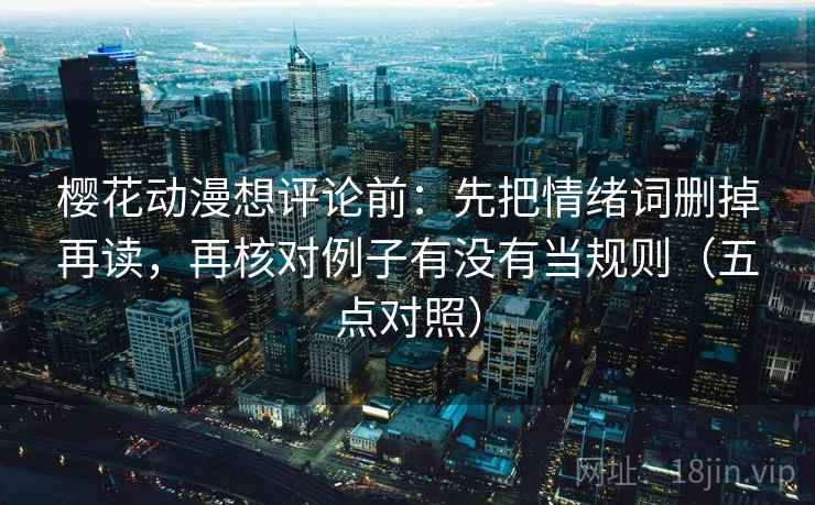 樱花动漫想评论前:先把情绪词删掉再读,再核对例子有没有当规则(五点对照) 樱花动漫想评论前:先把情绪词删掉再读,再核对例子有没有当规则(五点对照)