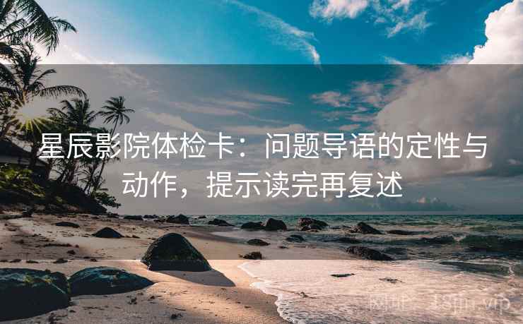 星辰影院体检卡:问题导语的定性与动作,提示读完再复述 星辰影院体检卡:问题导语的定性与动作,提示读完再复述