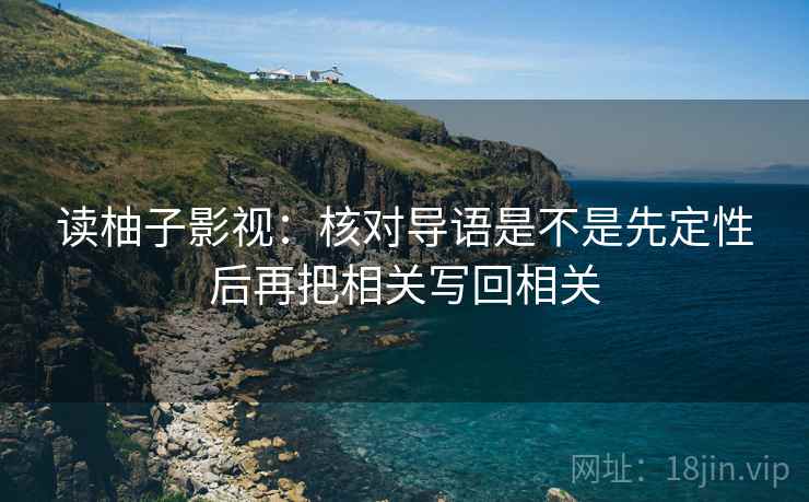 读柚子影视:核对导语是不是先定性后再把相关写回相关 读柚子影视:核对导语是不是先定性后再把相关写回相关