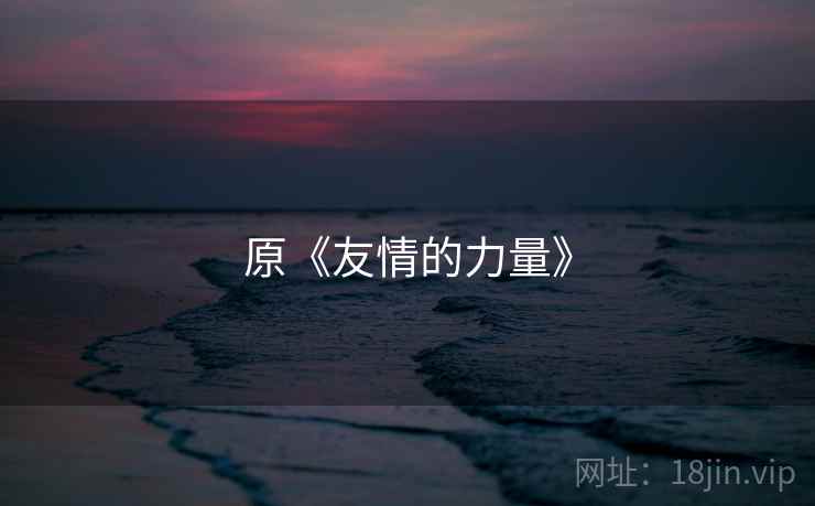 原《友情的力量》 原《友情的力量》