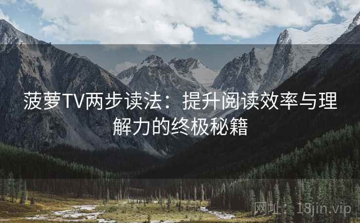 菠萝TV两步读法:提升阅读效率与理解力的终极秘籍 菠萝TV两步读法:提升阅读效率与理解力的终极秘籍